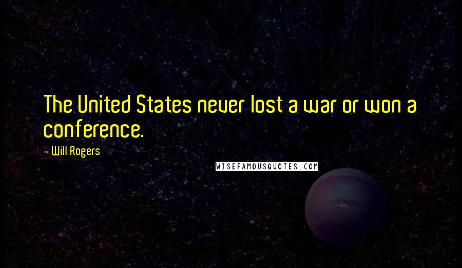 Will Rogers Quotes: The United States never lost a war or won a conference.