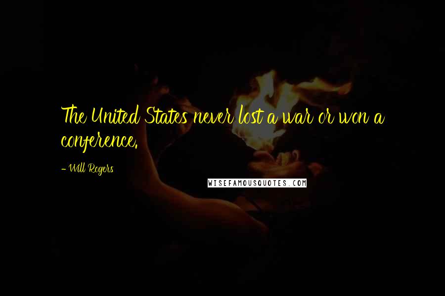 Will Rogers Quotes: The United States never lost a war or won a conference.