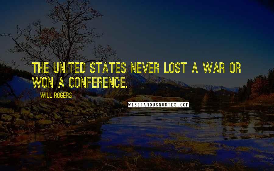 Will Rogers Quotes: The United States never lost a war or won a conference.