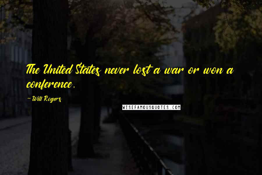 Will Rogers Quotes: The United States never lost a war or won a conference.