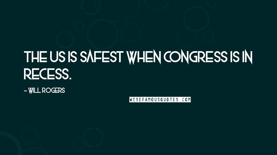 Will Rogers Quotes: The US is safest when Congress is in recess.