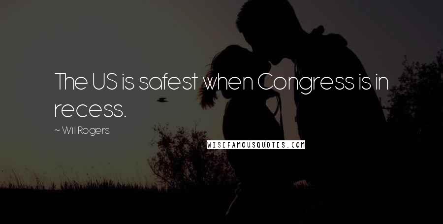 Will Rogers Quotes: The US is safest when Congress is in recess.