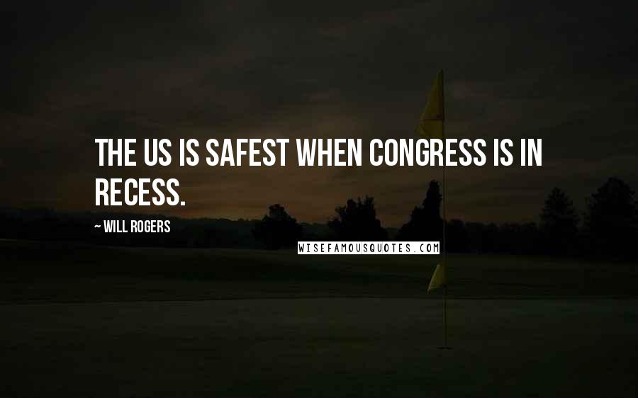 Will Rogers Quotes: The US is safest when Congress is in recess.