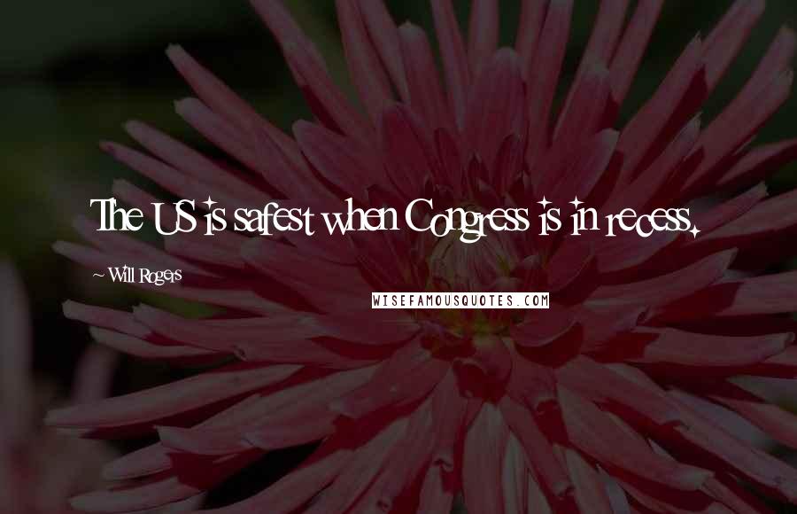 Will Rogers Quotes: The US is safest when Congress is in recess.