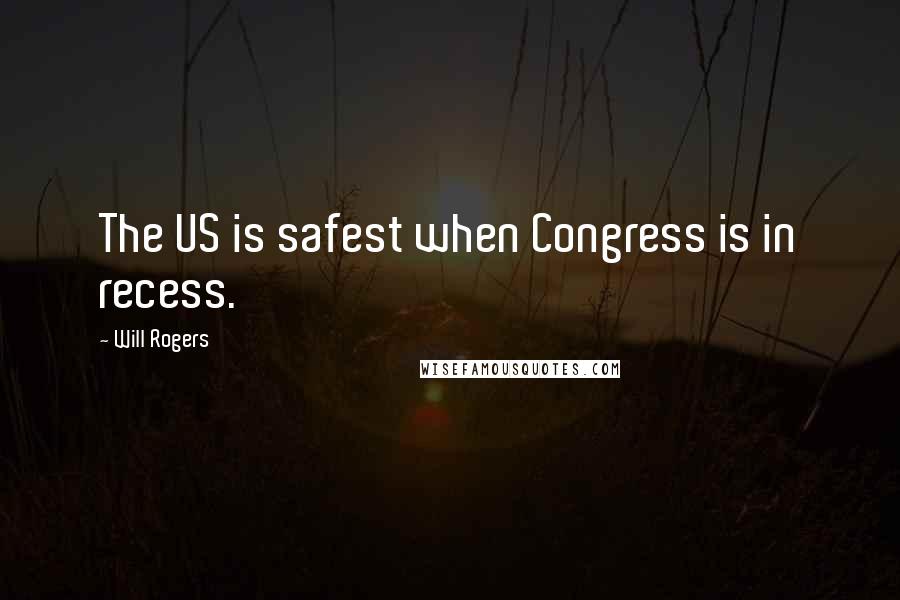 Will Rogers Quotes: The US is safest when Congress is in recess.