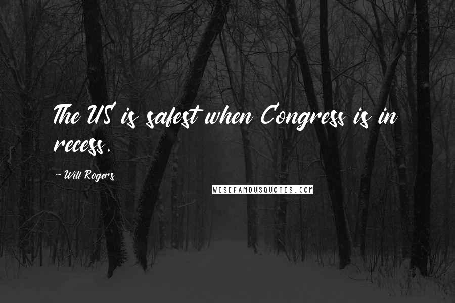 Will Rogers Quotes: The US is safest when Congress is in recess.