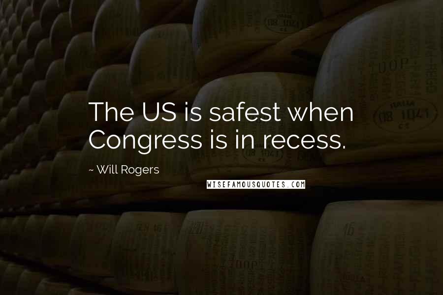 Will Rogers Quotes: The US is safest when Congress is in recess.