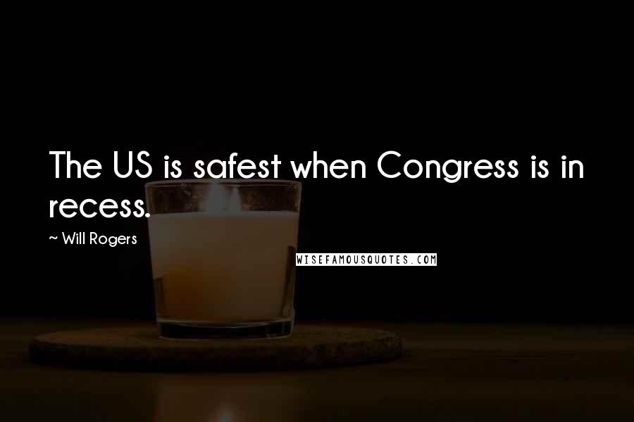 Will Rogers Quotes: The US is safest when Congress is in recess.