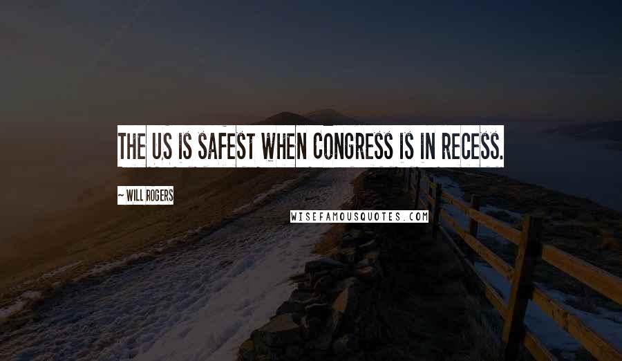 Will Rogers Quotes: The US is safest when Congress is in recess.