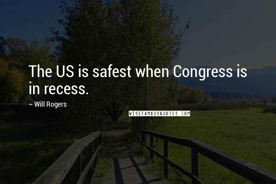 Will Rogers Quotes: The US is safest when Congress is in recess.