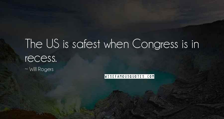 Will Rogers Quotes: The US is safest when Congress is in recess.