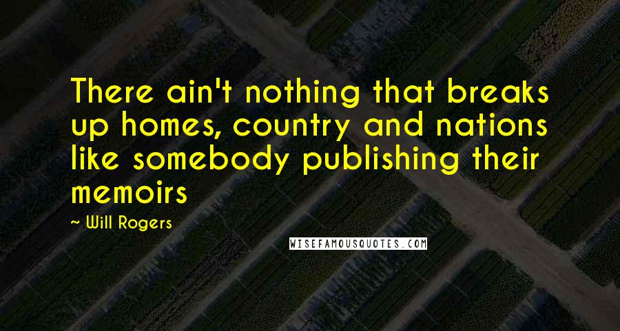 Will Rogers Quotes: There ain't nothing that breaks up homes, country and nations like somebody publishing their memoirs