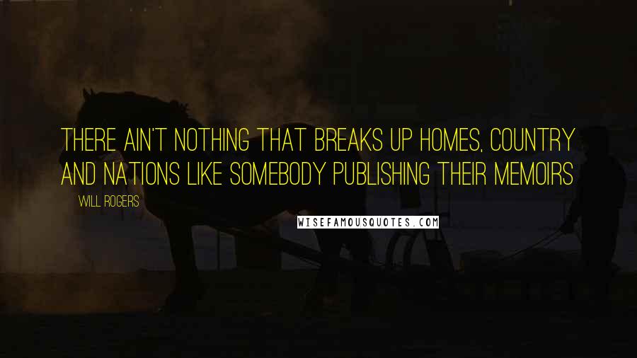 Will Rogers Quotes: There ain't nothing that breaks up homes, country and nations like somebody publishing their memoirs