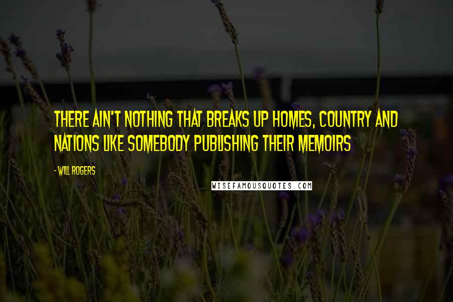 Will Rogers Quotes: There ain't nothing that breaks up homes, country and nations like somebody publishing their memoirs