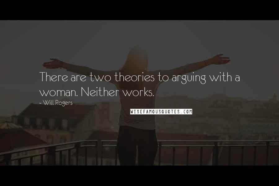 Will Rogers Quotes: There are two theories to arguing with a woman. Neither works.