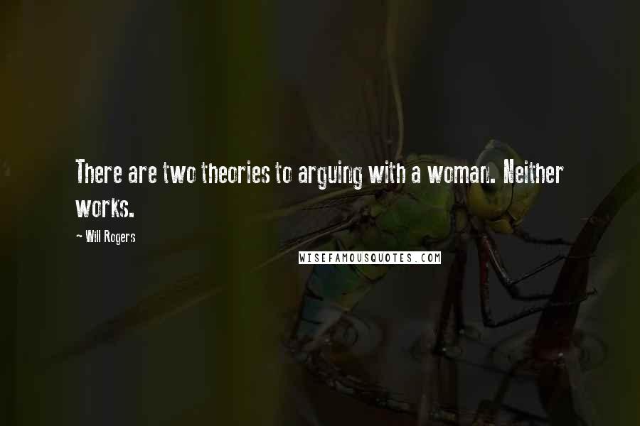 Will Rogers Quotes: There are two theories to arguing with a woman. Neither works.