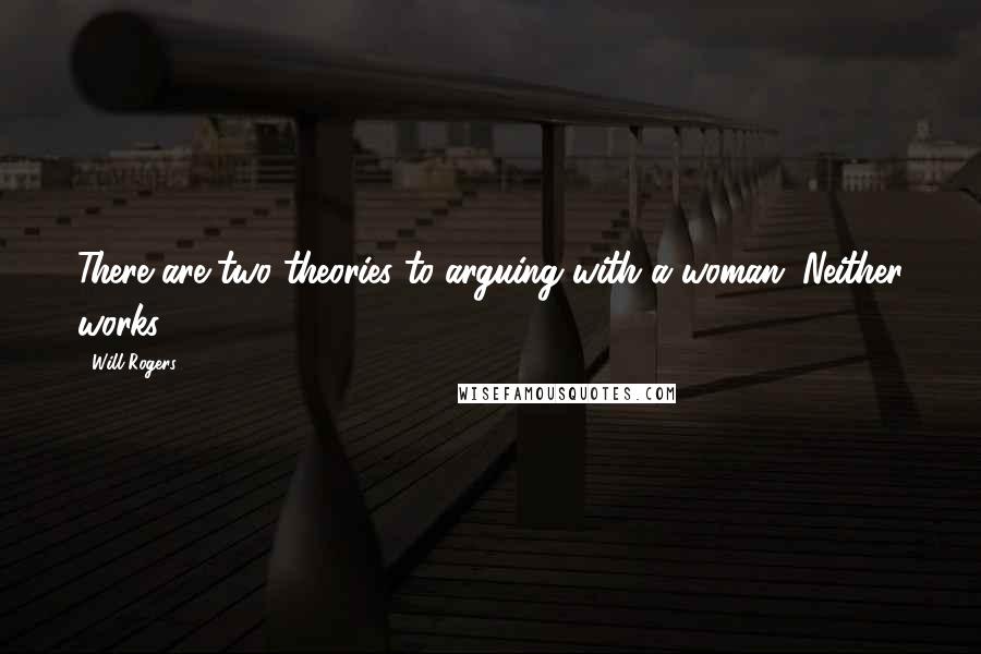 Will Rogers Quotes: There are two theories to arguing with a woman. Neither works.