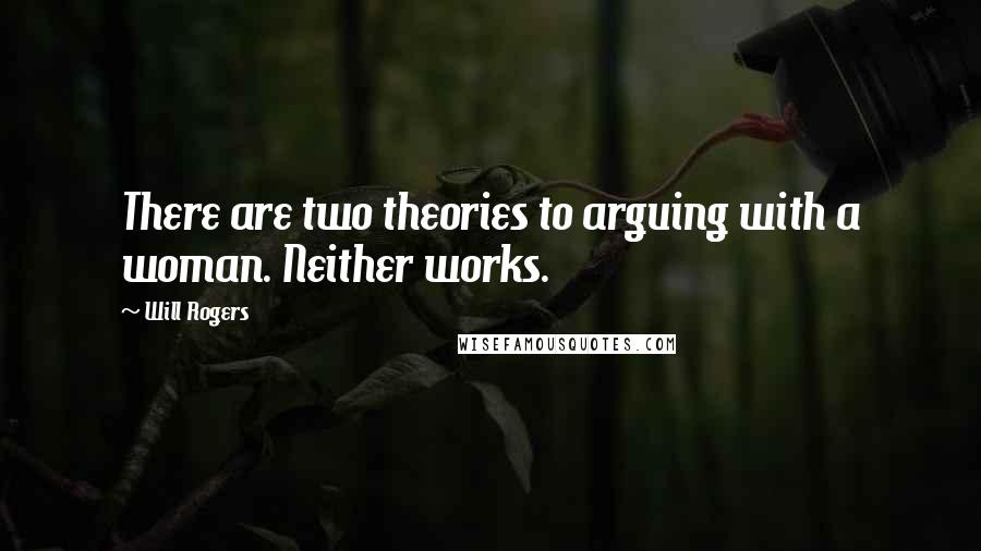 Will Rogers Quotes: There are two theories to arguing with a woman. Neither works.