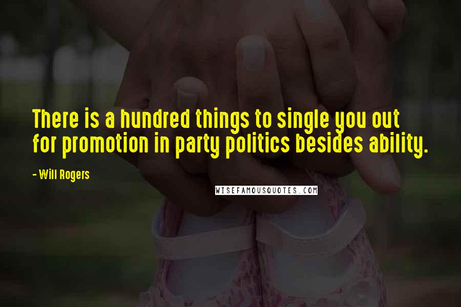 Will Rogers Quotes: There is a hundred things to single you out for promotion in party politics besides ability.