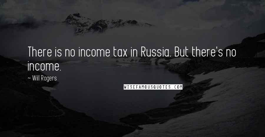Will Rogers Quotes: There is no income tax in Russia. But there's no income.