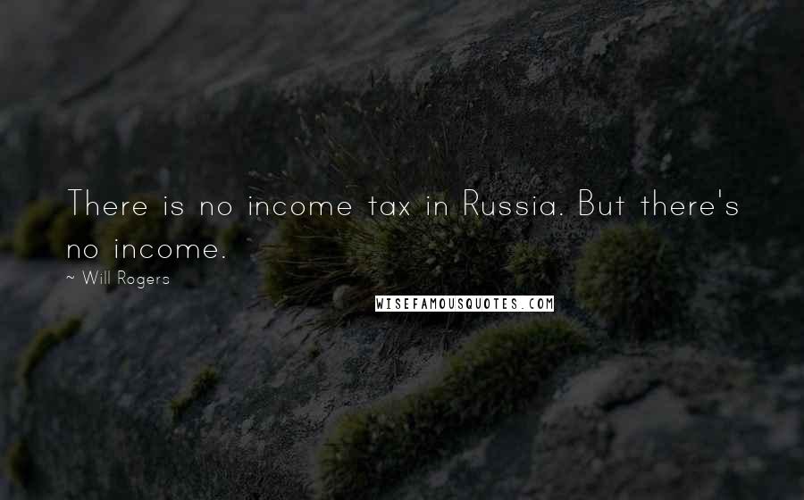 Will Rogers Quotes: There is no income tax in Russia. But there's no income.