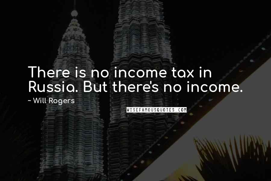 Will Rogers Quotes: There is no income tax in Russia. But there's no income.