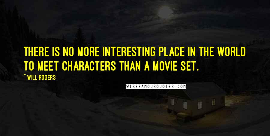 Will Rogers Quotes: There is no more interesting place in the world to meet characters than a movie set.