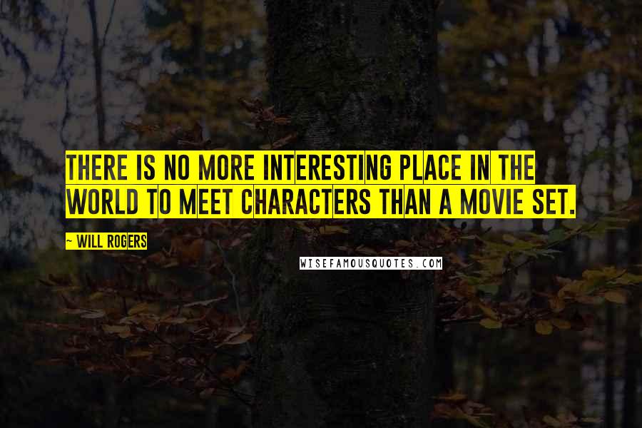 Will Rogers Quotes: There is no more interesting place in the world to meet characters than a movie set.