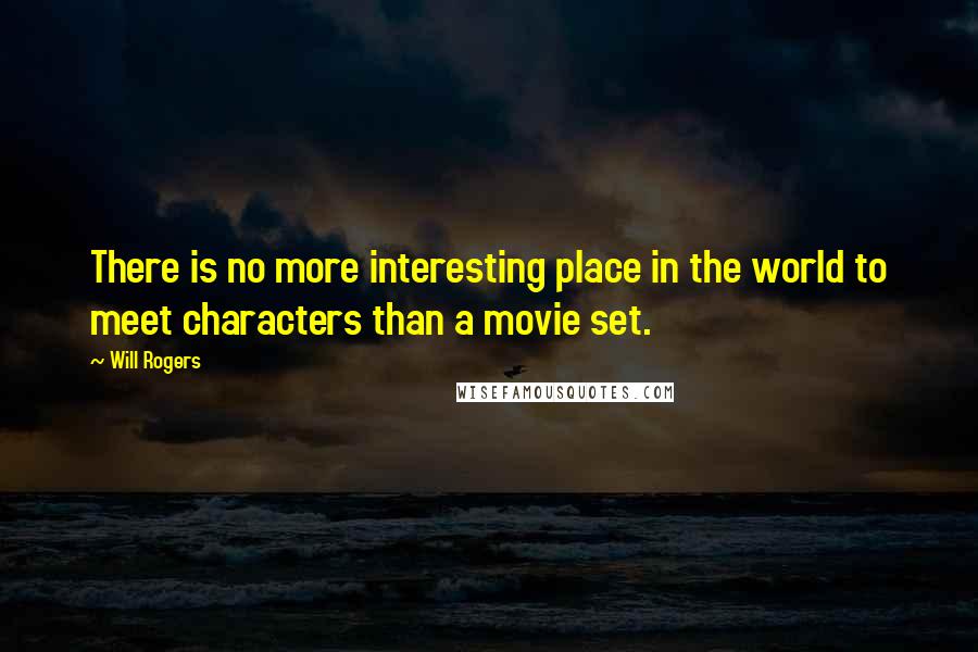 Will Rogers Quotes: There is no more interesting place in the world to meet characters than a movie set.