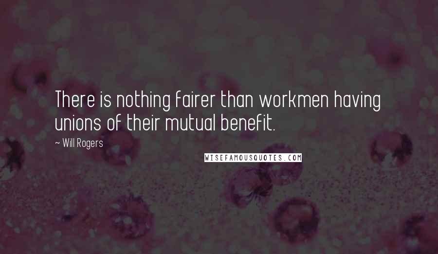 Will Rogers Quotes: There is nothing fairer than workmen having unions of their mutual benefit.