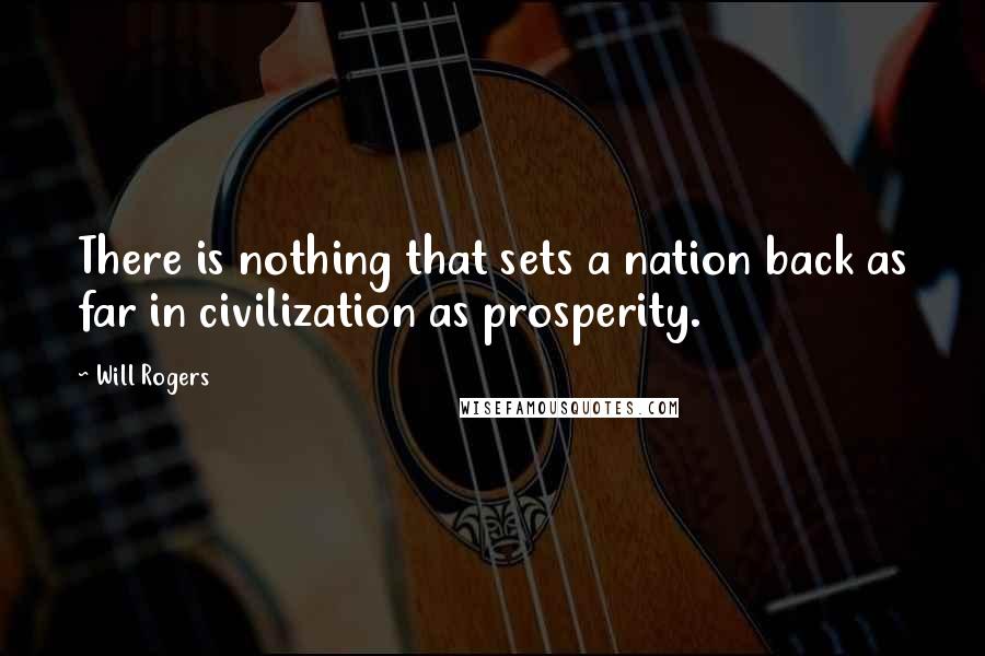 Will Rogers Quotes: There is nothing that sets a nation back as far in civilization as prosperity.