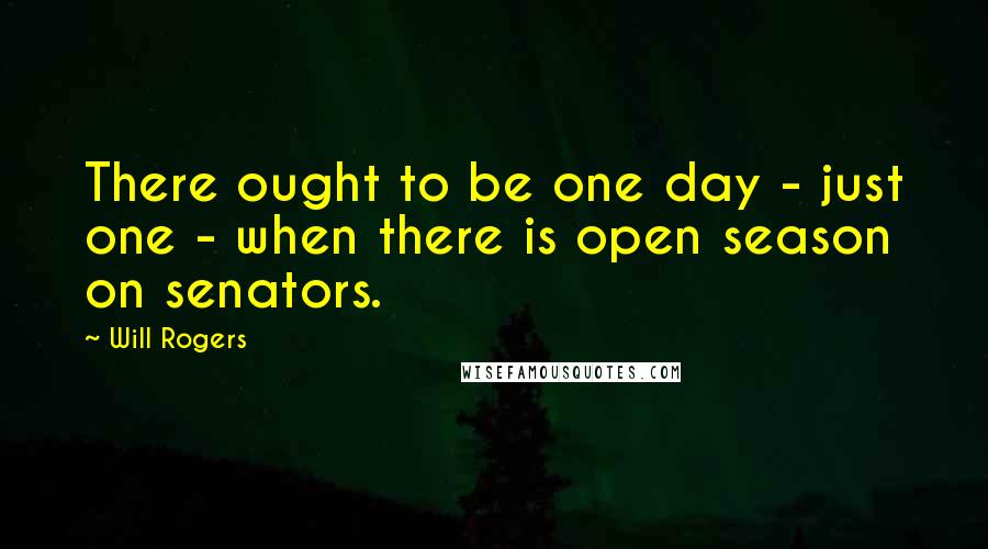 Will Rogers Quotes: There ought to be one day - just one - when there is open season on senators.