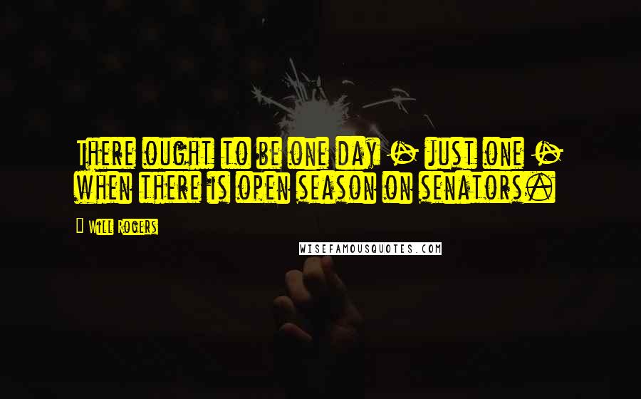 Will Rogers Quotes: There ought to be one day - just one - when there is open season on senators.
