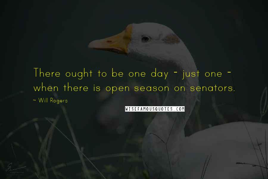 Will Rogers Quotes: There ought to be one day - just one - when there is open season on senators.
