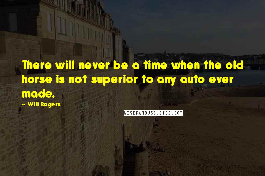 Will Rogers Quotes: There will never be a time when the old horse is not superior to any auto ever made.