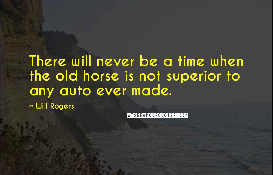 Will Rogers Quotes: There will never be a time when the old horse is not superior to any auto ever made.