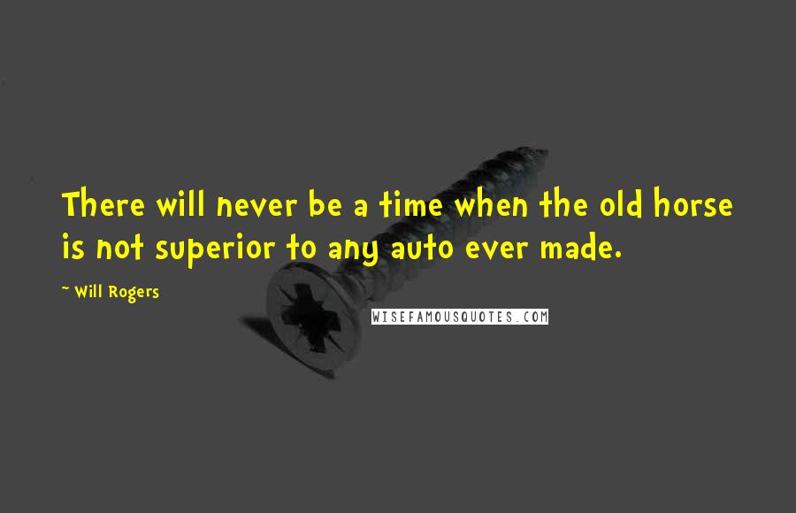 Will Rogers Quotes: There will never be a time when the old horse is not superior to any auto ever made.