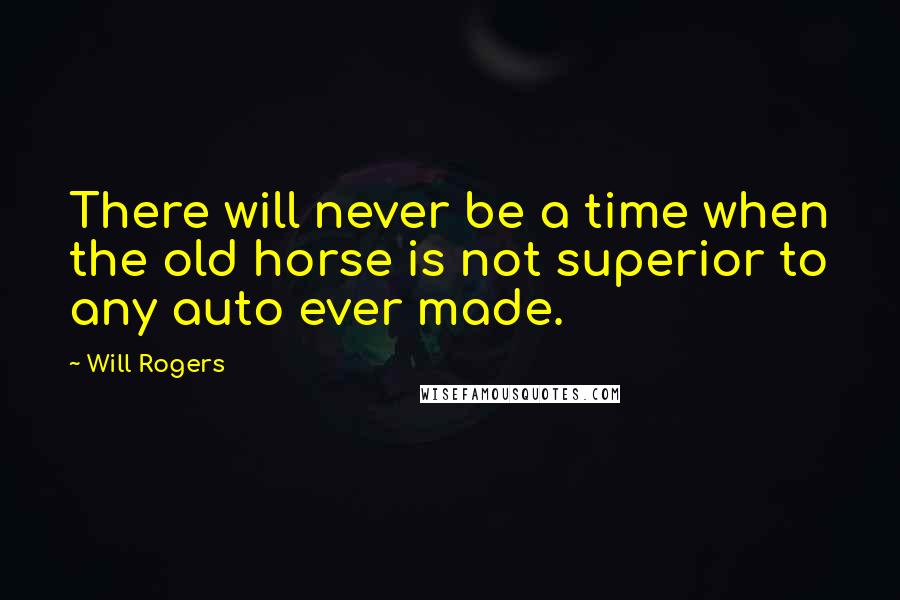 Will Rogers Quotes: There will never be a time when the old horse is not superior to any auto ever made.