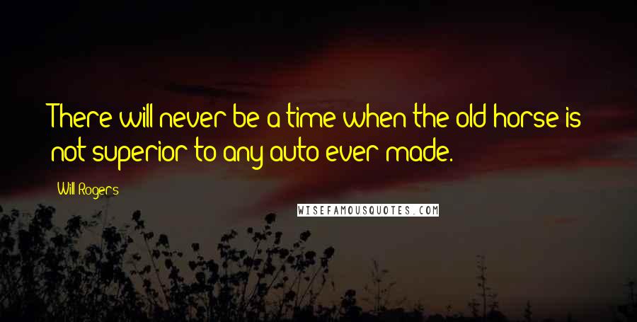 Will Rogers Quotes: There will never be a time when the old horse is not superior to any auto ever made.