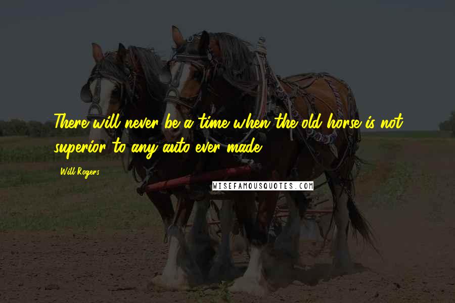 Will Rogers Quotes: There will never be a time when the old horse is not superior to any auto ever made.