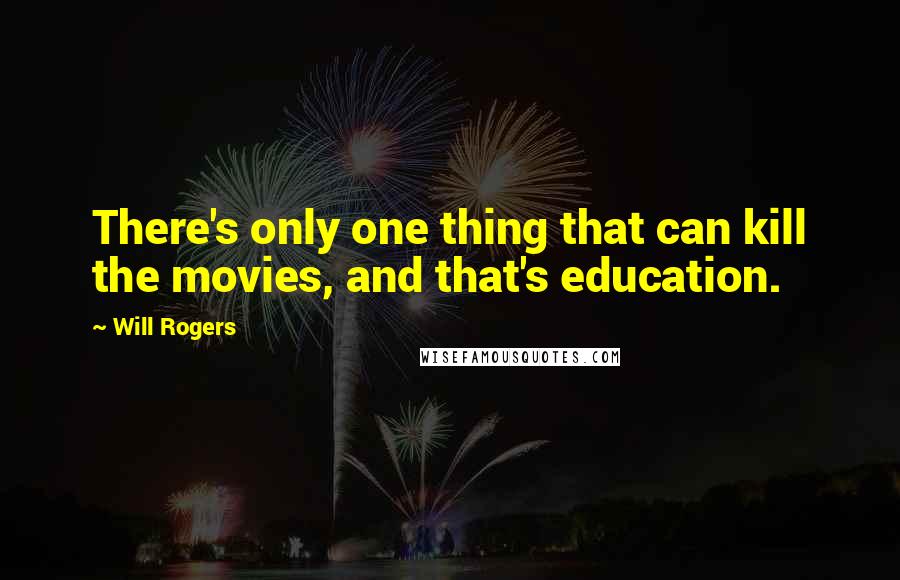 Will Rogers Quotes: There's only one thing that can kill the movies, and that's education.