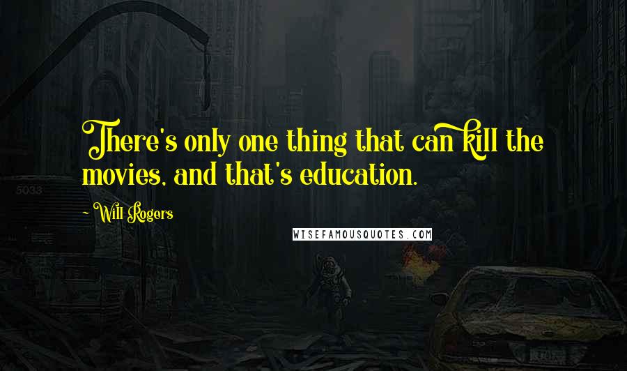 Will Rogers Quotes: There's only one thing that can kill the movies, and that's education.