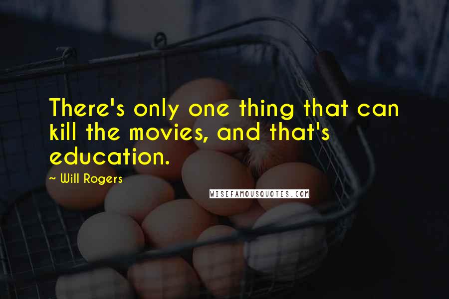 Will Rogers Quotes: There's only one thing that can kill the movies, and that's education.