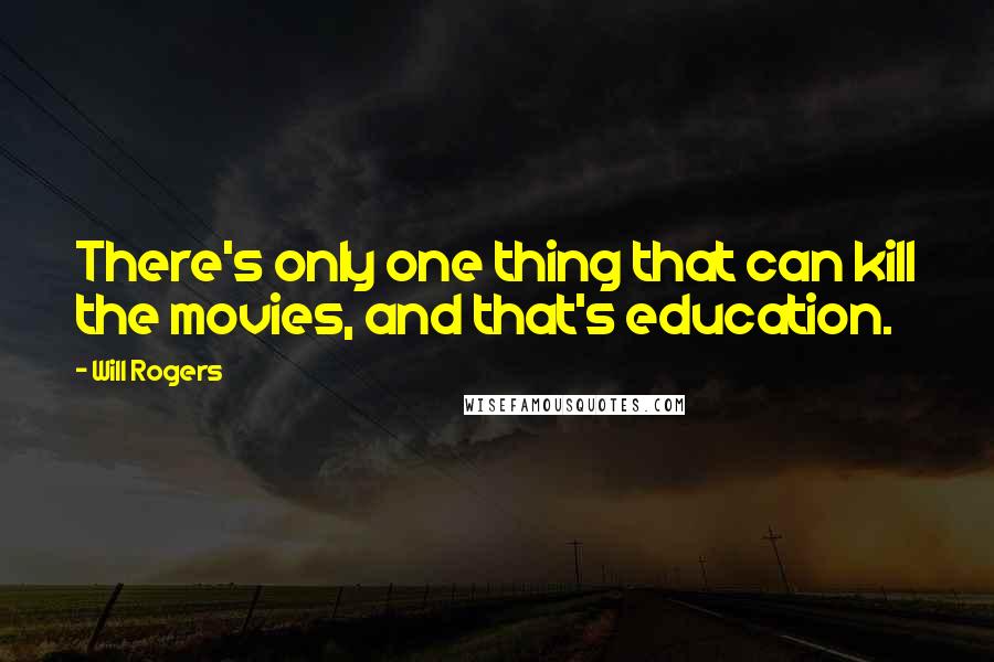 Will Rogers Quotes: There's only one thing that can kill the movies, and that's education.