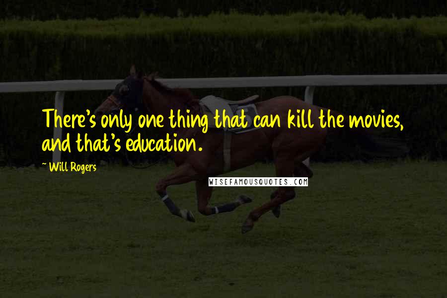 Will Rogers Quotes: There's only one thing that can kill the movies, and that's education.