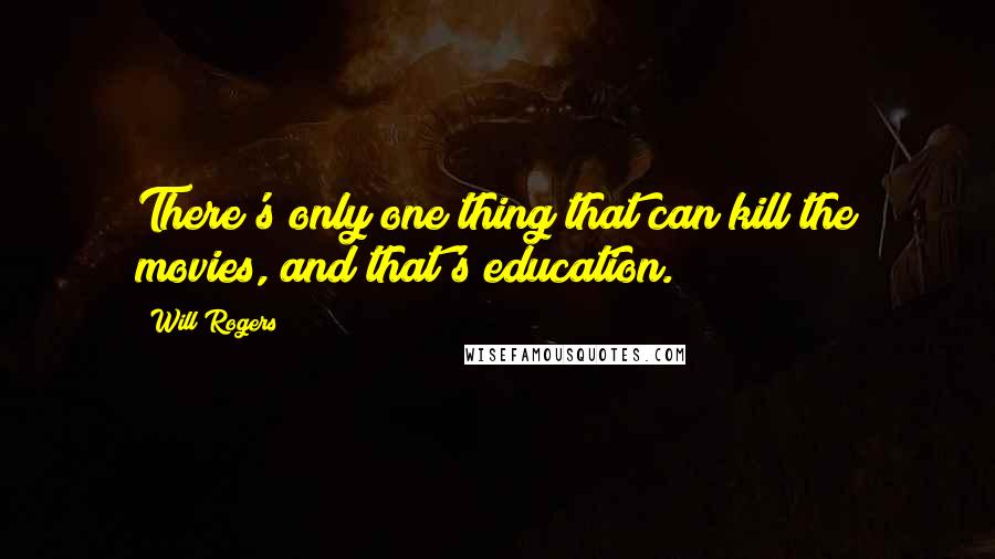 Will Rogers Quotes: There's only one thing that can kill the movies, and that's education.