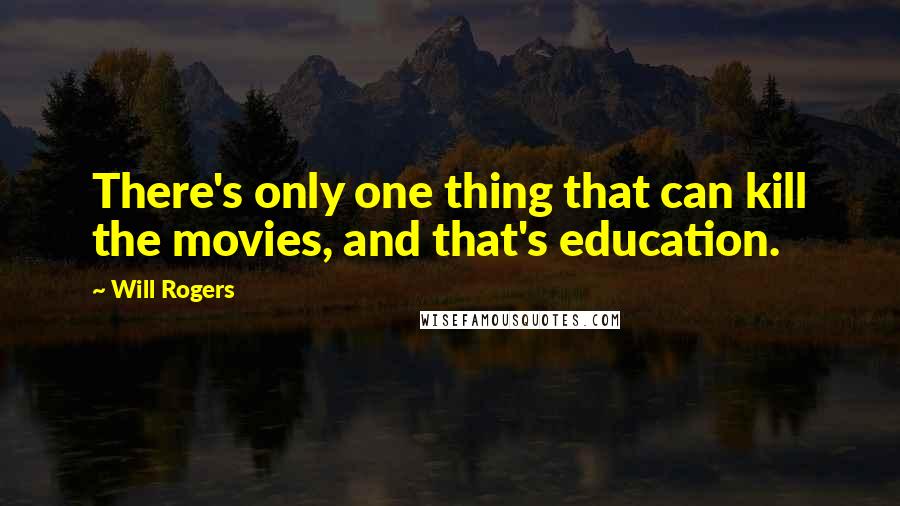 Will Rogers Quotes: There's only one thing that can kill the movies, and that's education.