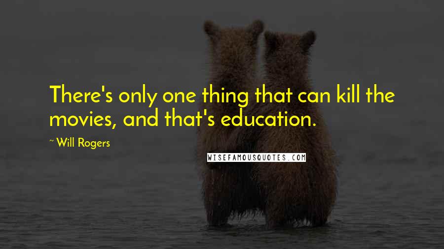 Will Rogers Quotes: There's only one thing that can kill the movies, and that's education.