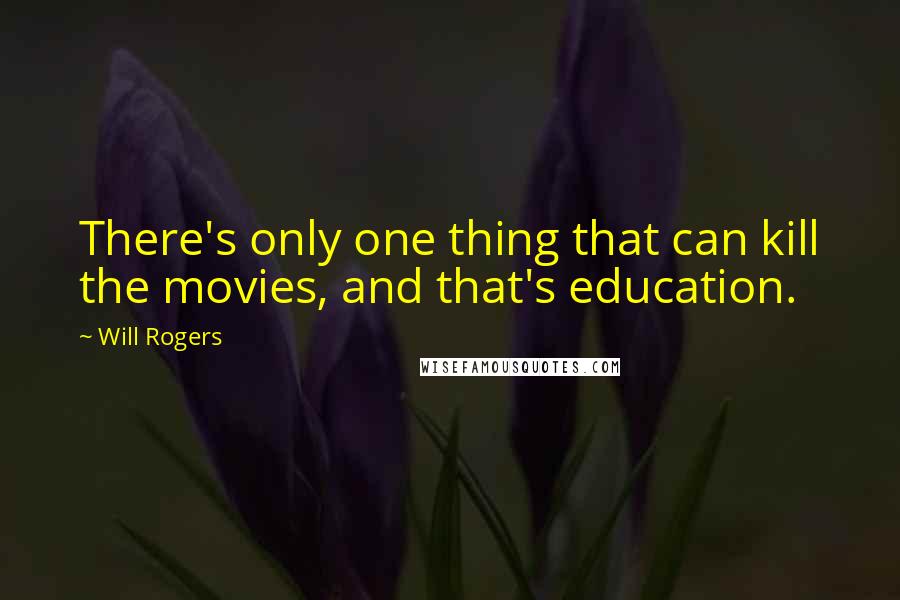 Will Rogers Quotes: There's only one thing that can kill the movies, and that's education.