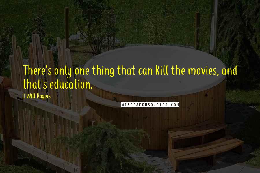 Will Rogers Quotes: There's only one thing that can kill the movies, and that's education.